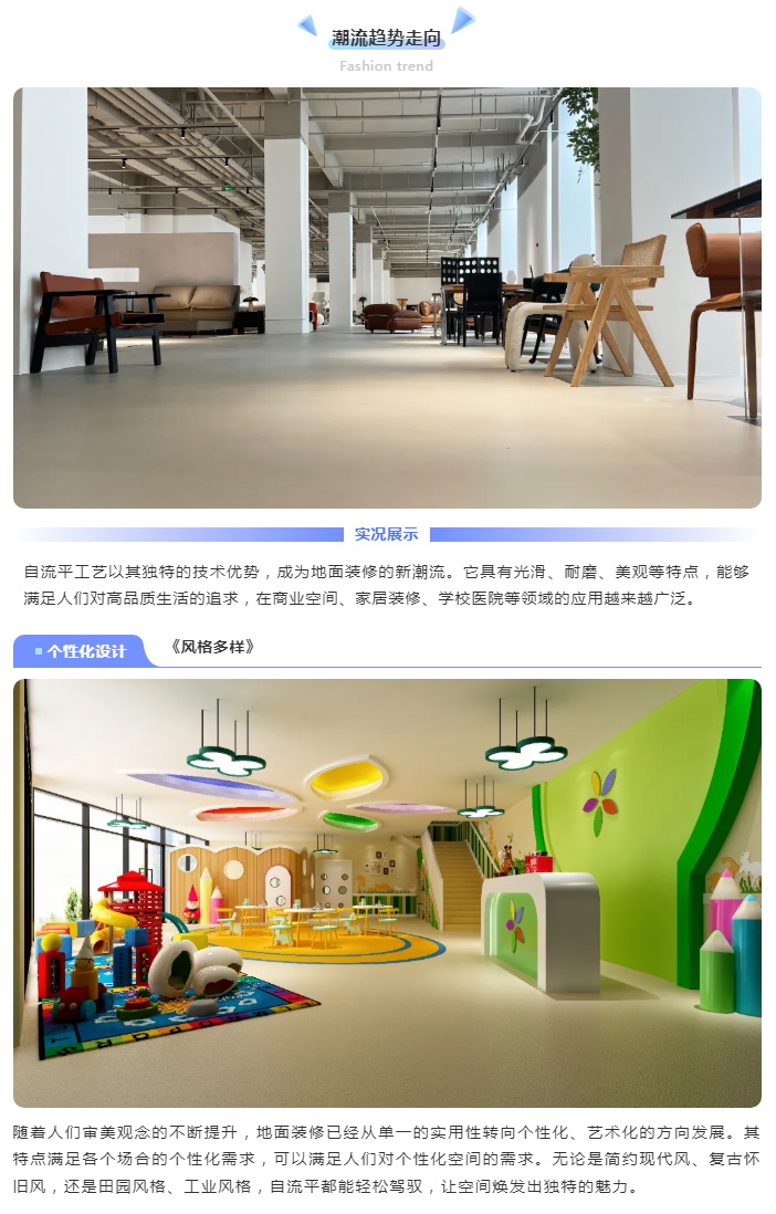 自流平工艺以其独特的技术优势，成为地面装修的新潮流。它具有光滑、耐磨、美观等特点，能够满足人们对高品质生活的追求，在商业空间、家居装修、学校医院等领域的应用越来越广泛。